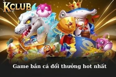 game bắn cá đổi thưởng hot nhất