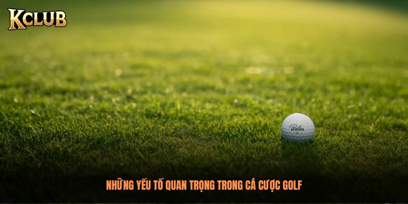 Những yếu tố quan trọng trong cá cược golf
