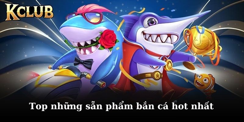 Khám phá top game bắn cá đổi thưởng hot nhất