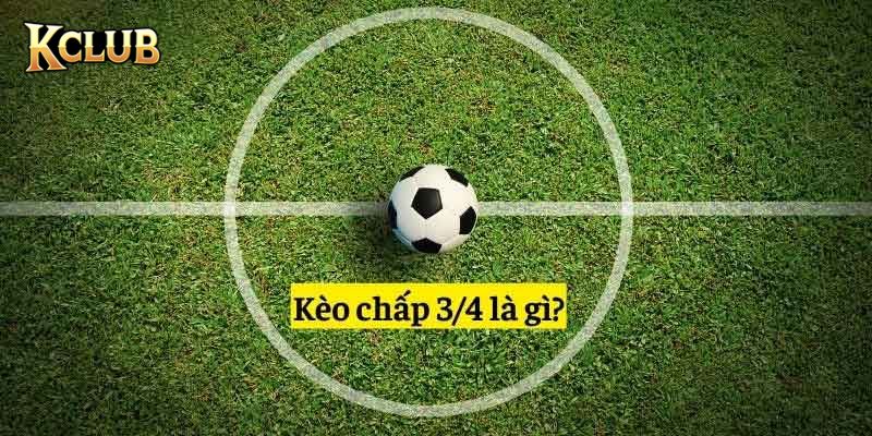 Kèo chấp 0.75 hay 3/4 - Một trong số loại kèo chấp phổ biến
