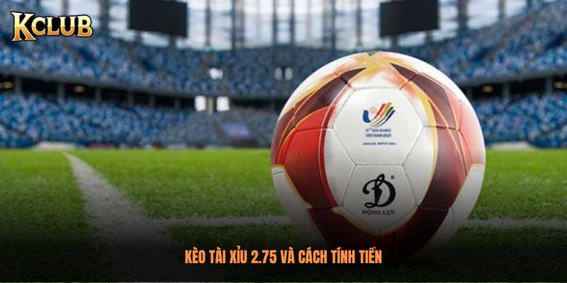Kèo Tài Xỉu 2.75 và cách tính tiền
