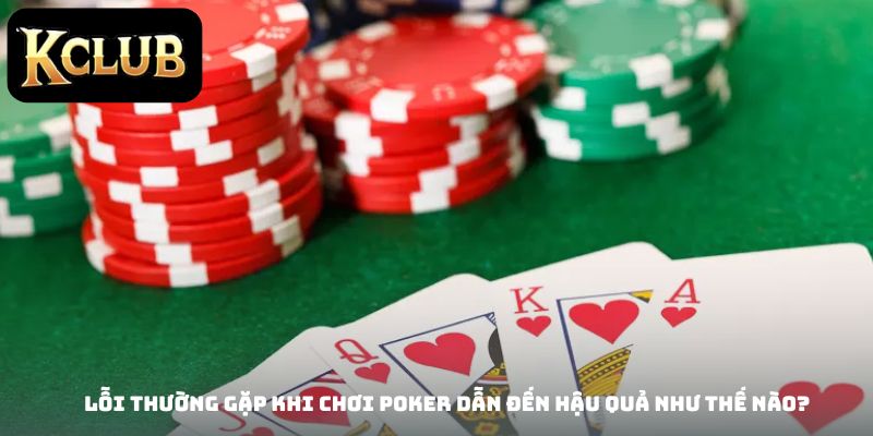 Lỗi thường gặp khi chơi Poker dẫn đến hậu quả như thế nào?