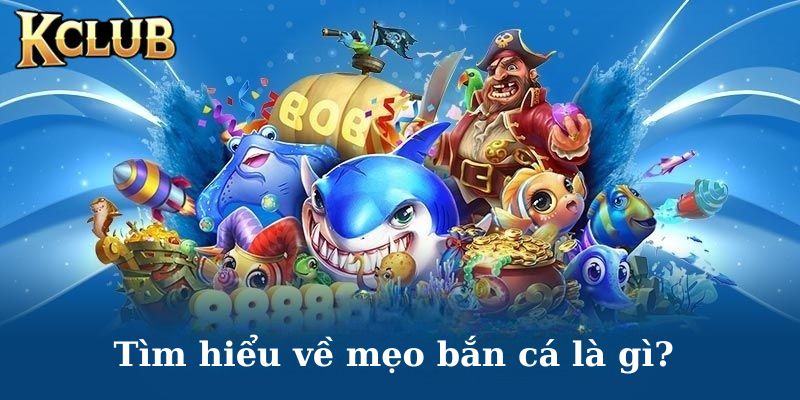 Tìm hiểu chi tiết về mẹo chơi bắn cá online