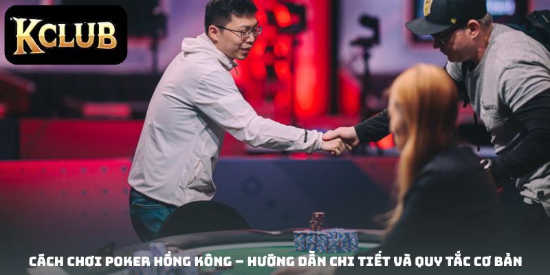 Cách chơi Poker Hồng Kông – Hướng dẫn chi tiết và quy tắc cơ bản
