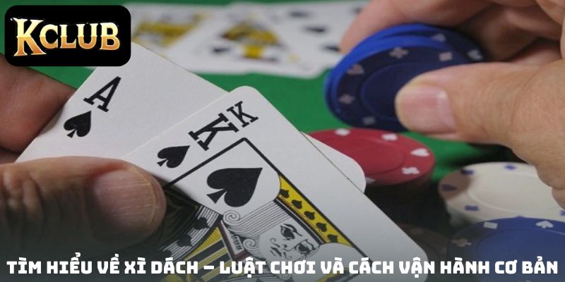 Tìm hiểu về Xì Dách – Luật chơi và cách vận hành cơ bản